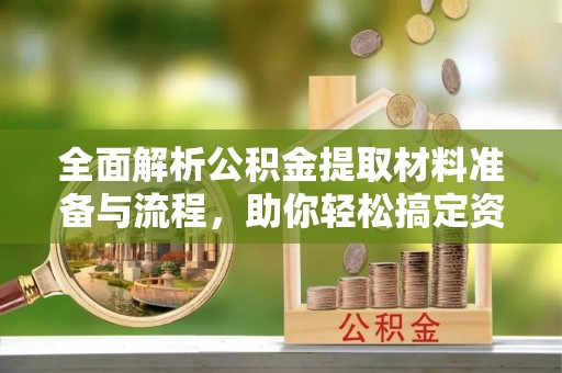二道江全面解析公积金提取材料准备与流程，助你轻松搞定资金提取