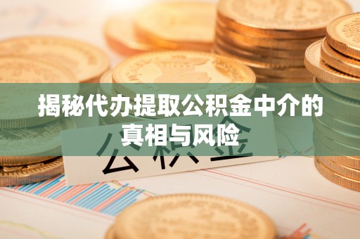 二道江揭秘代办提取公积金中介的真相与风险