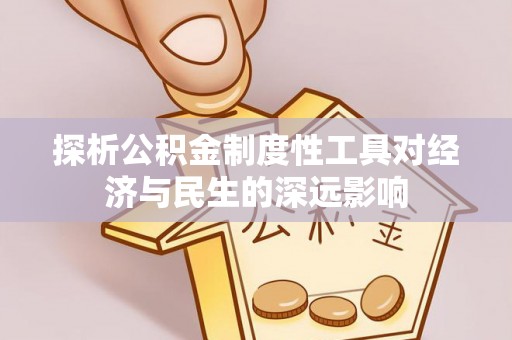 二道江探析公积金制度性工具对经济与民生的深远影响