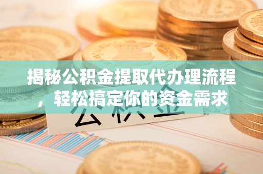 二道江揭秘公积金提取代办理流程，轻松搞定你的资金需求