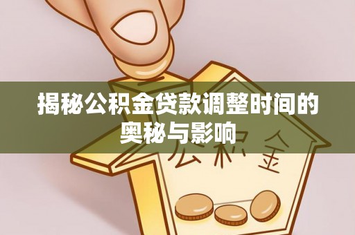 二道江揭秘公积金贷款调整时间的奥秘与影响