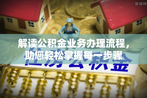 二道江解读公积金业务办理流程，助您轻松掌握每一步骤