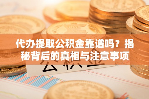 二道江代办提取公积金靠谱吗？揭秘背后的真相与注意事项