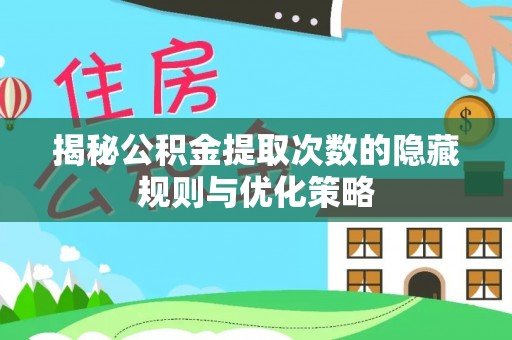 二道江揭秘公积金提取次数的隐藏规则与优化策略