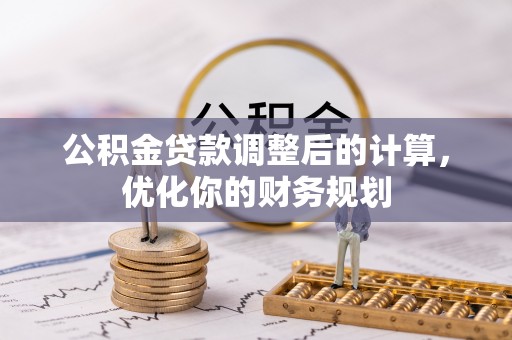二道江公积金贷款调整后的计算，优化你的财务规划