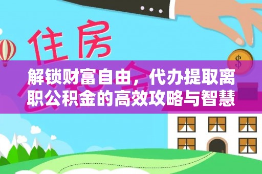 二道江解锁财富自由，代办提取离职公积金的高效攻略与智慧选择