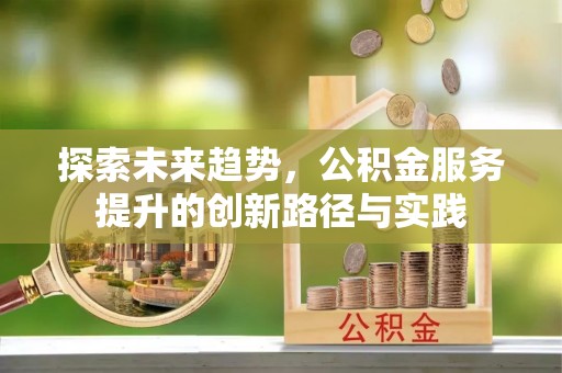 二道江探索未来趋势，公积金服务提升的创新路径与实践