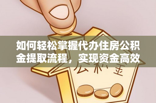二道江如何轻松掌握代办住房公积金提取流程，实现资金高效利用