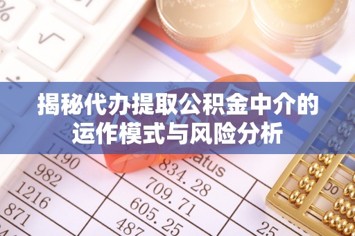 二道江揭秘代办提取公积金中介的运作模式与风险分析