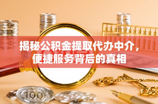 二道江揭秘公积金提取代办中介，便捷服务背后的真相
