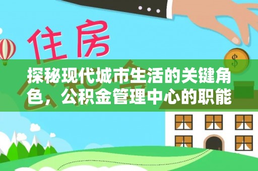 二道江探秘现代城市生活的关键角色，公积金管理中心的职能与影响