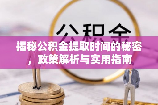 二道江揭秘公积金提取时间的秘密，政策解析与实用指南
