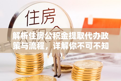 二道江解析住房公积金提取代办政策与流程，详解你不可不知的关键点