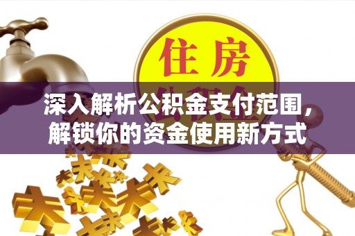 二道江深入解析公积金支付范围，解锁你的资金使用新方式