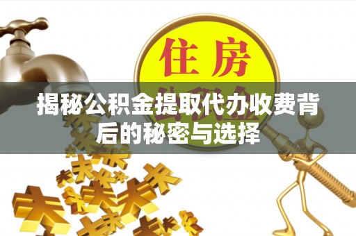 二道江揭秘公积金提取代办收费背后的秘密与选择