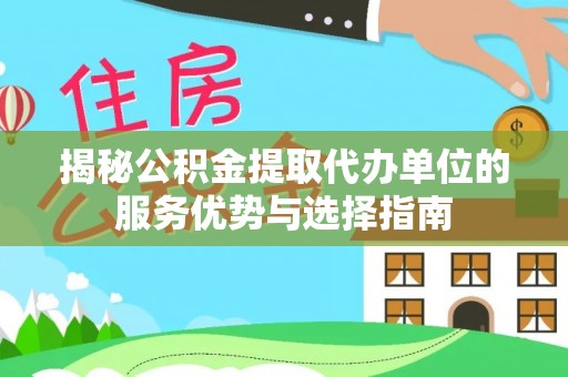 二道江揭秘公积金提取代办单位的服务优势与选择指南