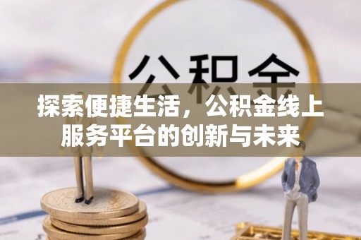 二道江探索便捷生活，公积金线上服务平台的创新与未来