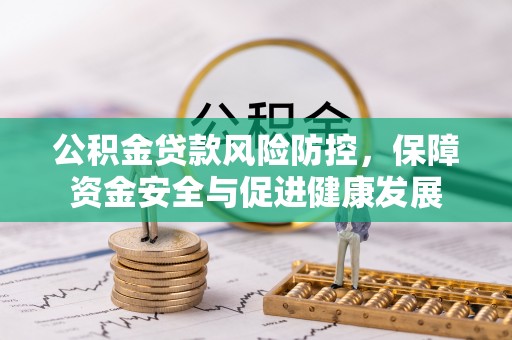 二道江公积金贷款风险防控，保障资金安全与促进健康发展