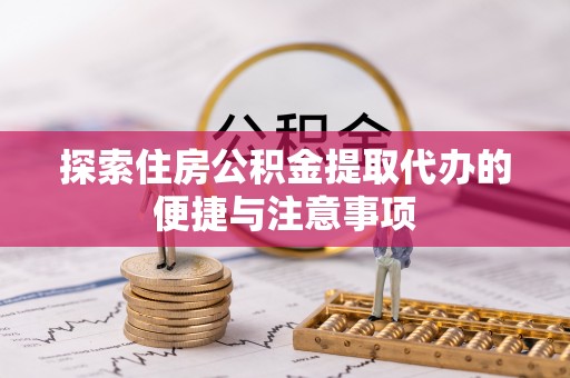 二道江探索住房公积金提取代办的便捷与注意事项