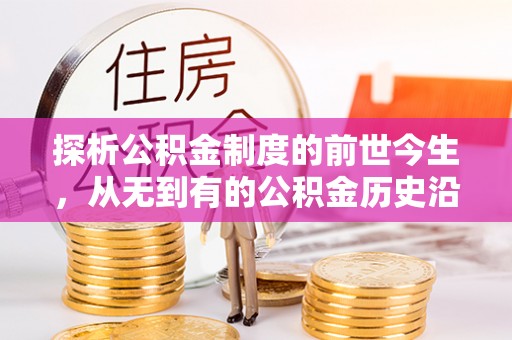 二道江探析公积金制度的前世今生，从无到有的公积金历史沿革解析
