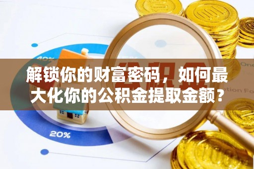 二道江解锁你的财富密码，如何最大化你的公积金提取金额？