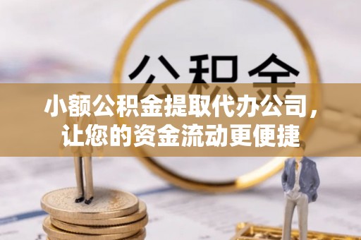 二道江小额公积金提取代办公司，让您的资金流动更便捷