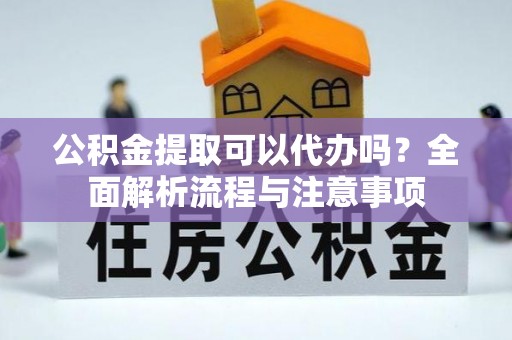 二道江公积金提取可以代办吗？全面解析流程与注意事项