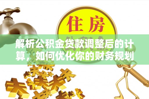二道江解析公积金贷款调整后的计算，如何优化你的财务规划