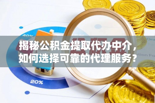 二道江揭秘公积金提取代办中介，如何选择可靠的代理服务？