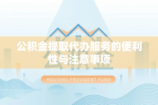 二道江公积金提取代办服务的便利性与注意事项
