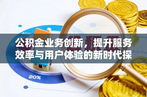 二道江公积金业务创新，提升服务效率与用户体验的新时代探索