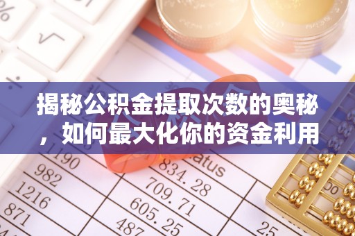 二道江揭秘公积金提取次数的奥秘，如何最大化你的资金利用？