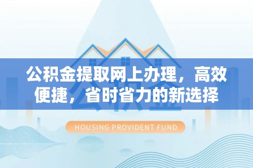 二道江公积金提取网上办理，高效便捷，省时省力的新选择