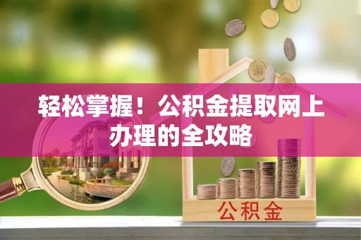 二道江轻松掌握！公积金提取网上办理的全攻略