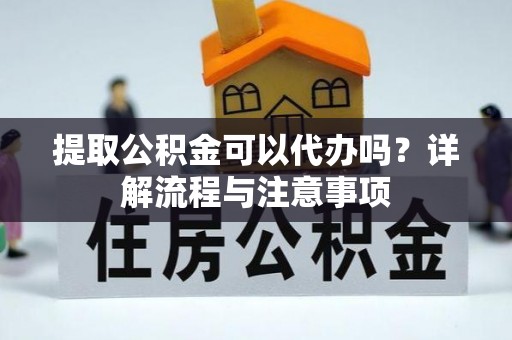 二道江提取公积金可以代办吗？详解流程与注意事项