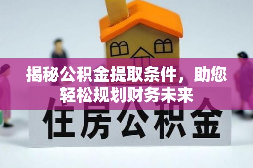 二道江揭秘公积金提取条件，助您轻松规划财务未来