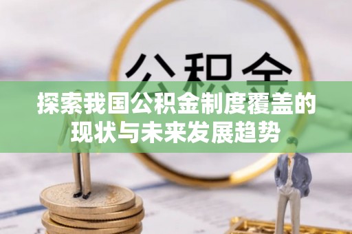 二道江探索我国公积金制度覆盖的现状与未来发展趋势