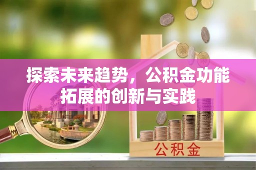 二道江探索未来趋势，公积金功能拓展的创新与实践