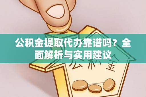 二道江公积金提取代办靠谱吗？全面解析与实用建议