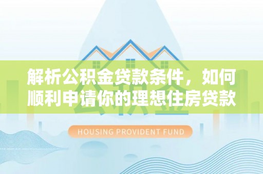 二道江解析公积金贷款条件，如何顺利申请你的理想住房贷款