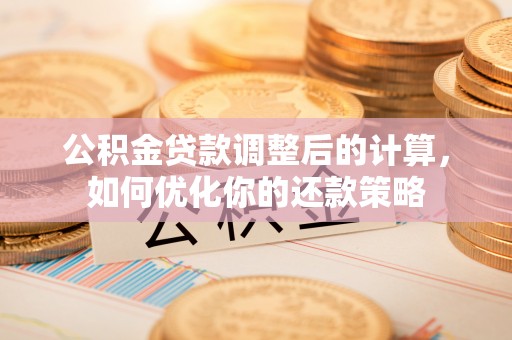 二道江公积金贷款调整后的计算，如何优化你的还款策略