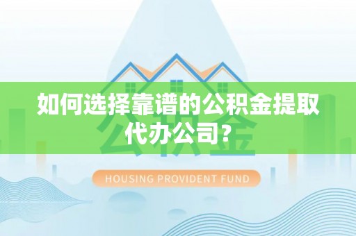 二道江如何选择靠谱的公积金提取代办公司？