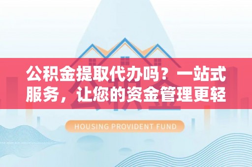 二道江公积金提取代办吗？一站式服务，让您的资金管理更轻松