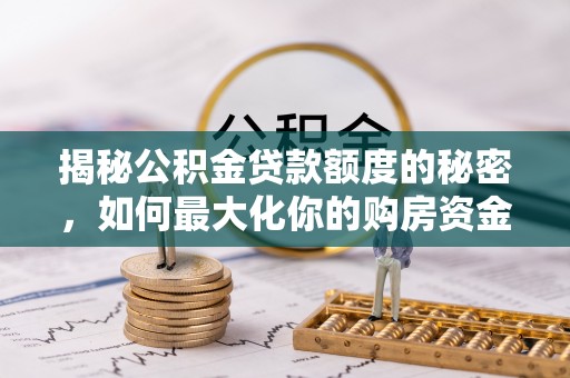 二道江揭秘公积金贷款额度的秘密，如何最大化你的购房资金