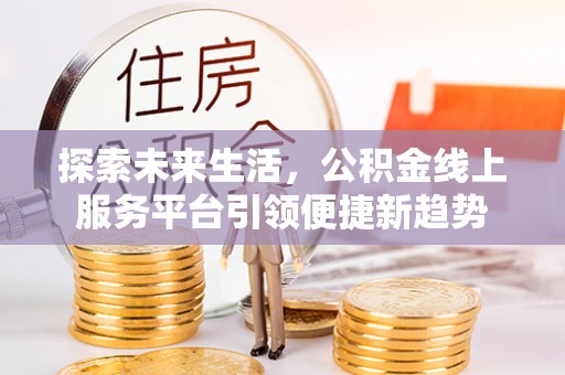 二道江探索未来生活，公积金线上服务平台引领便捷新趋势