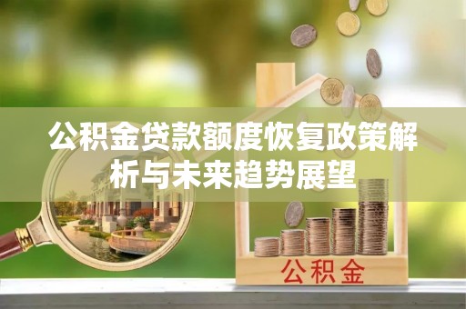 二道江公积金贷款额度恢复政策解析与未来趋势展望