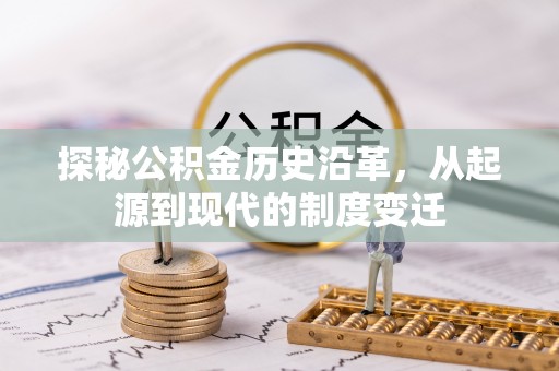 二道江探秘公积金历史沿革，从起源到现代的制度变迁