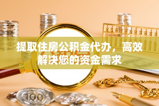 二道江提取住房公积金代办，高效解决您的资金需求