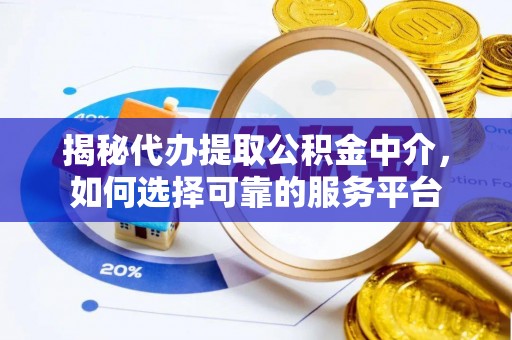 二道江揭秘代办提取公积金中介，如何选择可靠的服务平台