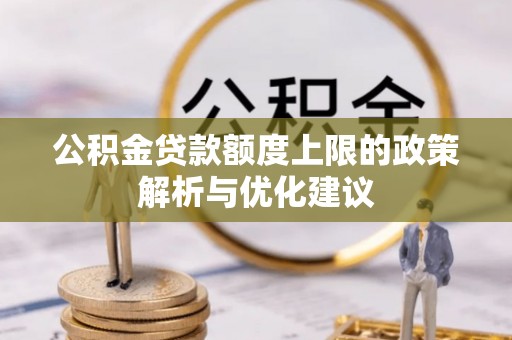 二道江公积金贷款额度上限的政策解析与优化建议